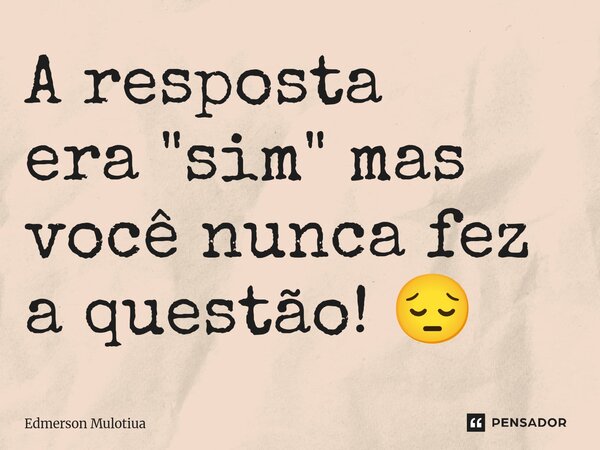 ⁠A resposta era "sim" mas você nunca fez a questão! 😔... Frase de Edmerson Mulotiua.