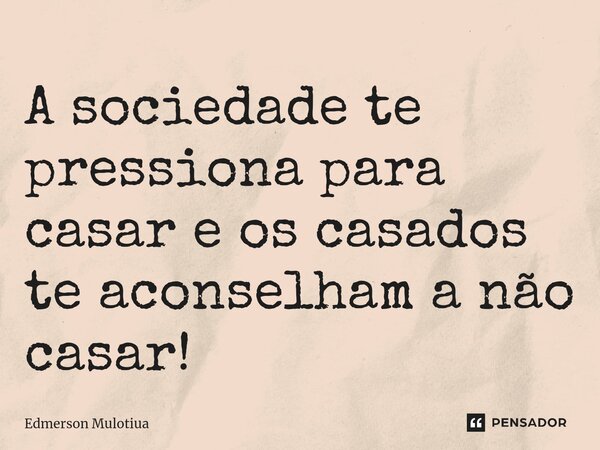 A sociedade te pressiona para casar e os casados te aconselham a não casar!⁠... Frase de Edmerson Mulotiua.