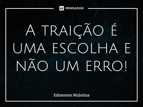 ⁠A traição é uma escolha e não um erro!... Frase de Edmerson Mulotiua.