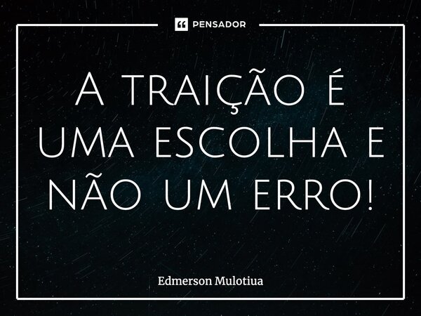 ⁠A traição é uma escolha e não um erro!!!... Frase de Edmerson Mulotiua.