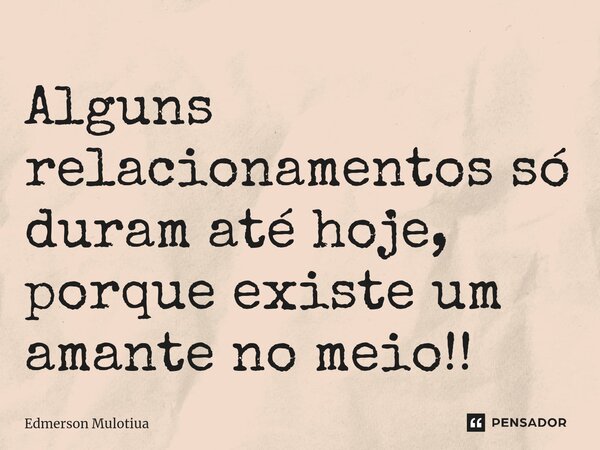 ⁠⁠⁠Alguns relacionamentos só duram até hoje, porque existe um amante no meio!!... Frase de Edmerson Mulotiua.