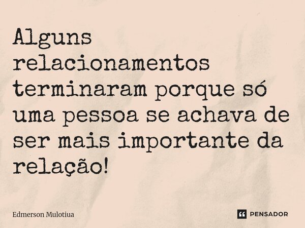 ⁠Alguns relacionamentos terminaram porque só uma pessoa se achava de ser mais importante da relação!... Frase de Edmerson Mulotiua.