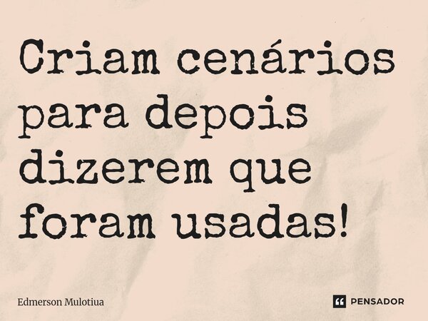 ⁠Criam cenários para depois dizerem que foram usadas!... Frase de Edmerson Mulotiua.