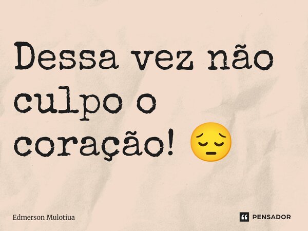⁠Dessa vez não culpo o coração! 😔... Frase de Edmerson Mulotiua.