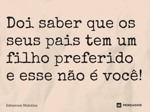 ⁠Doi saber que os seus pais tem um filho preferido e esse não é você!... Frase de Edmerson Mulotiua.