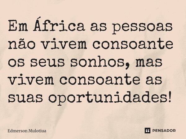 ⁠⁠Em África as pessoas não vivem consoante os seus sonhos, mas vivem consoante as suas oportunidades!... Frase de Edmerson Mulotiua.