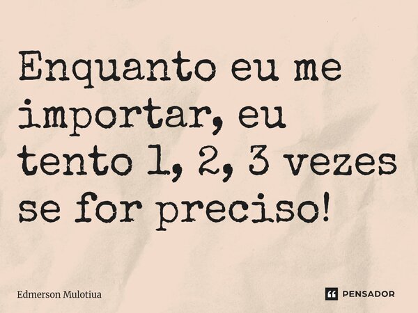 ⁠Enquanto eu me importar, eu tento 1, 2, 3 vezes se for preciso!... Frase de Edmerson Mulotiua.