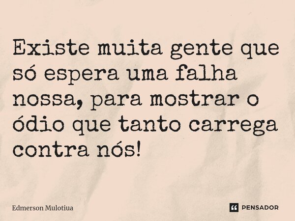 Existe muita gente que só espera uma falha nossa, para mostrar o ódio que tanto carrega contra nós!... Frase de Edmerson Mulotiua.
