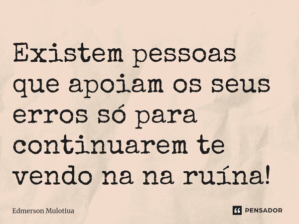 Existem pessoas que apoiam os seus erros só para continuarem te vendo na na ruína! ⁠... Frase de Edmerson Mulotiua.