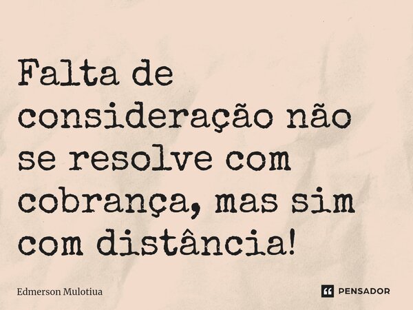 ⁠Falta de consideração não se resolve com cobrança, mas sim com distância!... Frase de Edmerson Mulotiua.