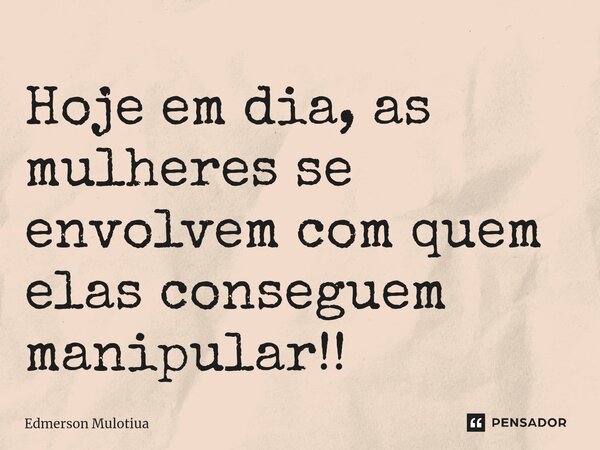 ⁠⁠⁠Hoje em dia, as mulheres se envolvem com quem elas conseguem manipular!!... Frase de Edmerson Mulotiua.