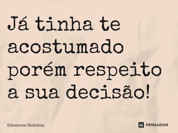 ⁠Já tinha te acostumado porém respeito a sua decisão!... Frase de Edmerson Mulotiua.