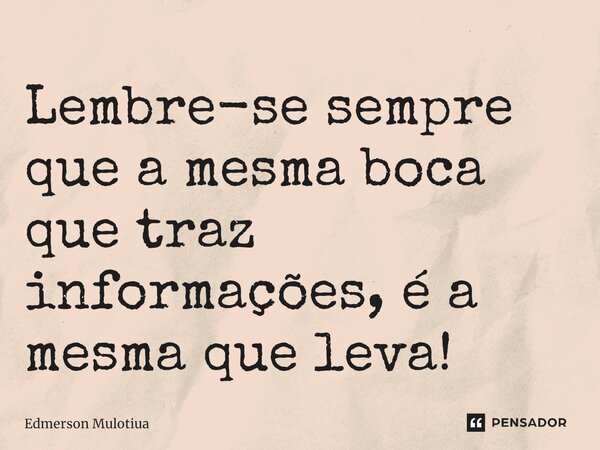 ⁠⁠Lembre-se sempre que a mesma boca que traz informações, é a mesma que leva!... Frase de Edmerson Mulotiua.