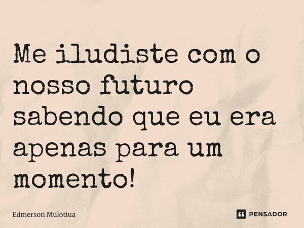 ⁠Me iludiste com o nosso futuro sabendo que eu era apenas para um momento!... Frase de Edmerson Mulotiua.