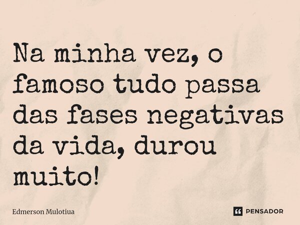 ⁠⁠Na minha vez, o famoso tudo passa das fases negativas da vida, durou muito!... Frase de Edmerson Mulotiua.