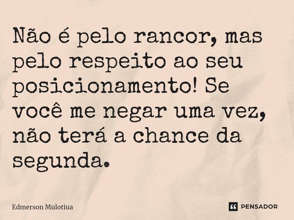 ⁠⁠Não é pelo rancor, mas pelo respeito ao seu posicionamento! Se você me negar uma vez, não terá a chance da segunda.... Frase de Edmerson Mulotiua.