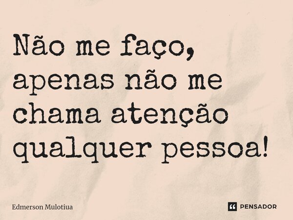 ⁠Não me faço, apenas não me chama atenção qualquer pessoa!... Frase de Edmerson Mulotiua.