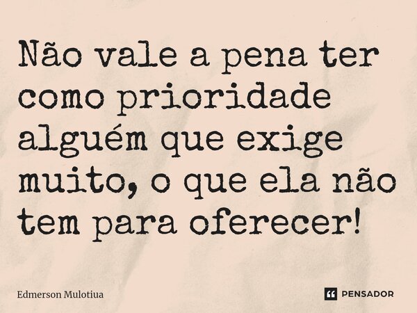 ⁠⁠Não vale a pena ter como prioridade alguém que exige muito, o que ela não tem para oferecer!... Frase de Edmerson Mulotiua.