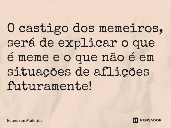 ⁠O castigo dos memeiros, será de explicar o que é meme e o que não é em situações de aflições futuramente!... Frase de Edmerson Mulotiua.
