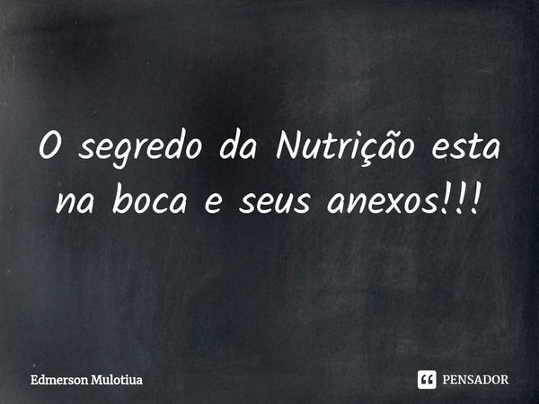 ⁠O segredo da Nutrição esta na boca e seus anexos!!!... Frase de Edmerson Mulotiua.