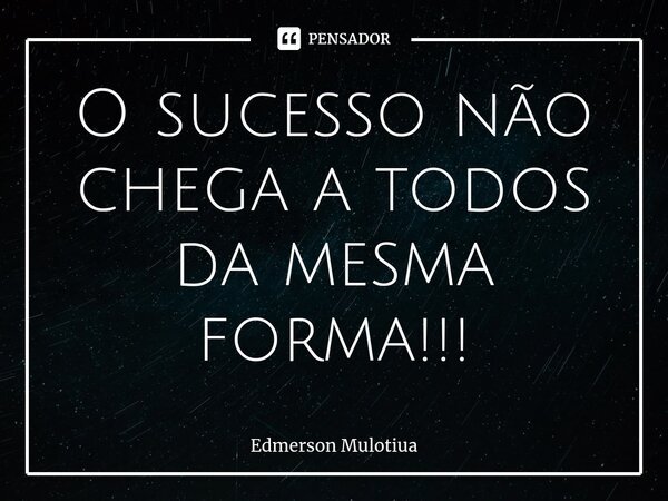⁠⁠O sucesso não chega a todos da mesma forma!!!... Frase de Edmerson Mulotiua.