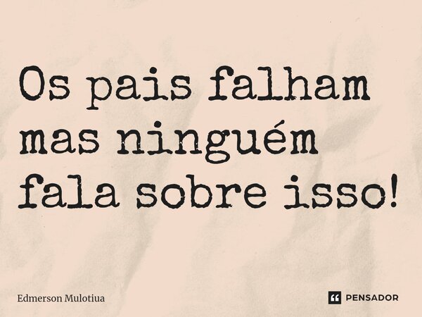 ⁠Os pais falham mas ninguém fala sobre isso!... Frase de Edmerson Mulotiua.