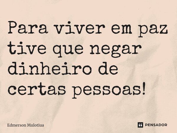 Para viver em paz tive que negar dinheiro de certas pessoas! ⁠... Frase de Edmerson Mulotiua.