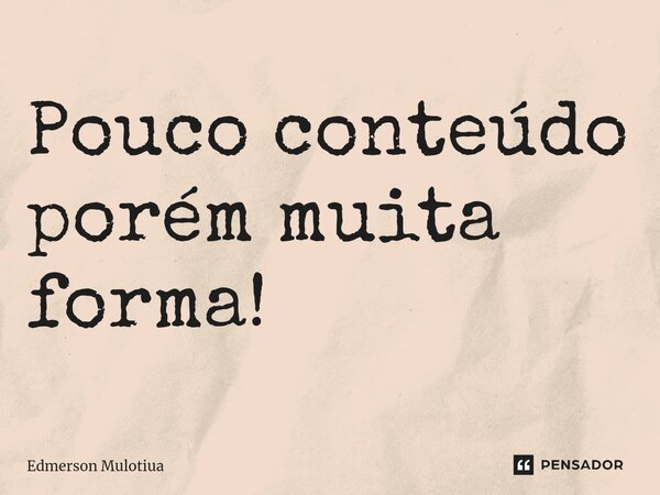 ⁠Pouco conteúdo porém muita forma!... Frase de Edmerson Mulotiua.