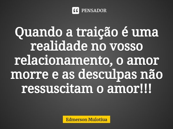 ⁠Quando a traição é uma realidade no vosso relacionamento, o amor morre e as desculpas não ressuscitam o amor!!!... Frase de Edmerson Mulotiua.