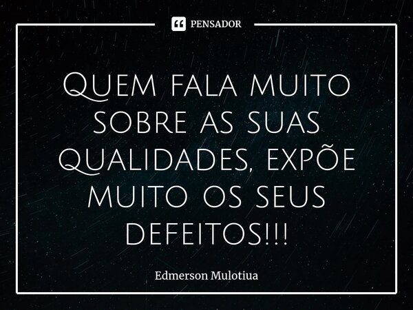 ⁠Quem fala muito sobre as suas qualidades, expõe muito os seus defeitos!!!... Frase de Edmerson Mulotiua.