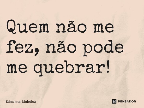 ⁠Quem não me fez, não pode me quebrar!... Frase de Edmerson Mulotiua.