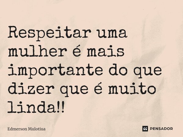 ⁠⁠Respeitar uma mulher é mais importante do que dizer que é muito linda!!... Frase de Edmerson Mulotiua.