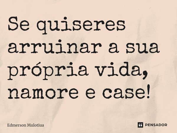 ⁠Se quiseres arruinar a sua própria vida, namore e case!... Frase de Edmerson Mulotiua.