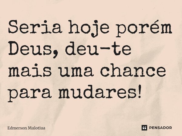 ⁠⁠Seria hoje porém Deus, deu-te mais uma chance para mudares!... Frase de Edmerson Mulotiua.
