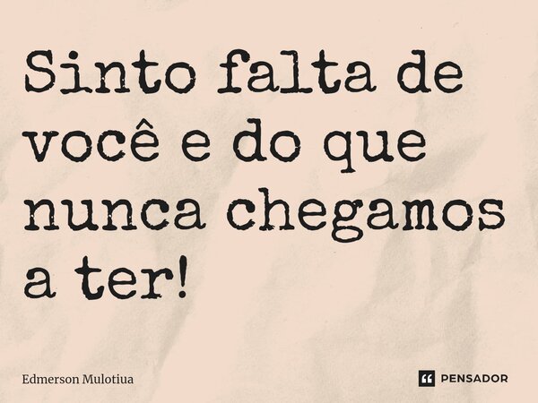 ⁠Sinto falta de você e do que nunca chegamos a ter!... Frase de Edmerson Mulotiua.