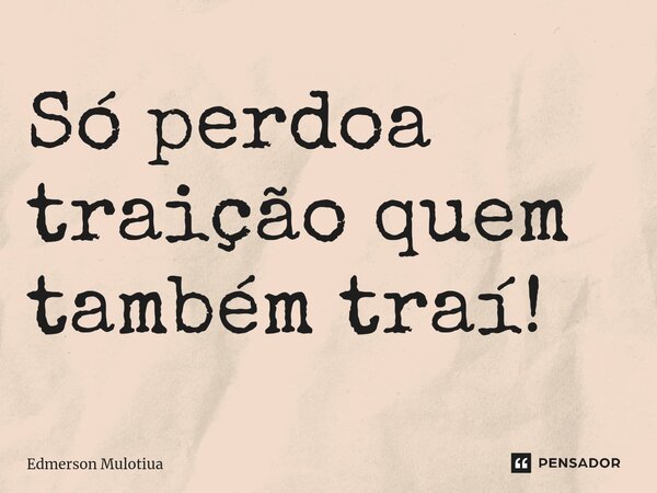 ⁠Só perdoa traição quem também traí!... Frase de Edmerson Mulotiua.