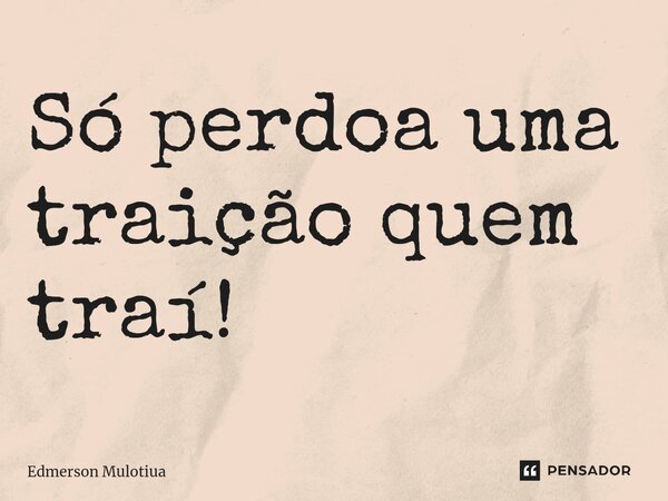 Só perdoa uma traição quem traí!⁠... Frase de Edmerson Mulotiua.