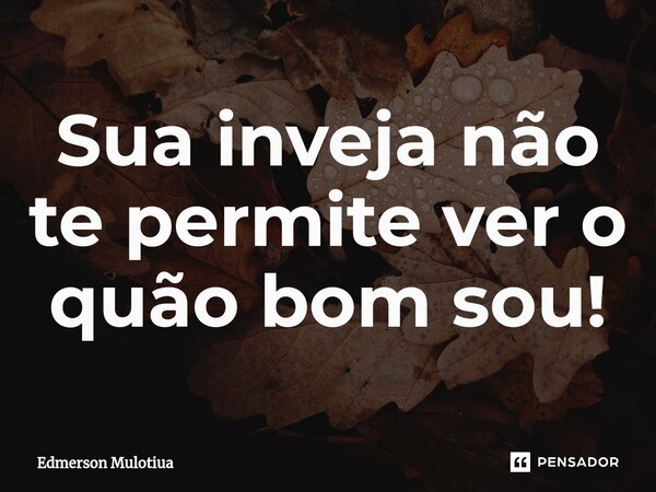 ⁠Sua inveja não te permite ver o quão bom sou!... Frase de Edmerson Mulotiua.