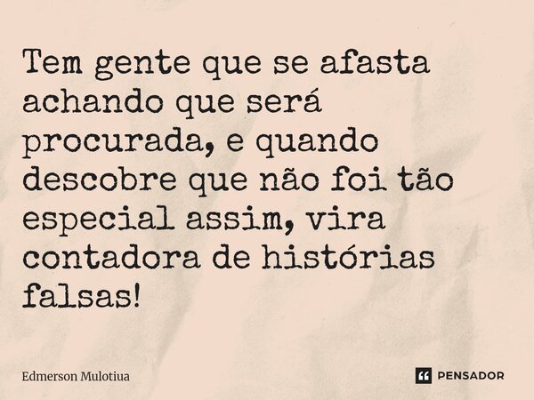 ⁠Tem gente que se afasta achando que será procurada, e quando descobre que não foi tão especial assim, vira contadora de histórias falsas!... Frase de Edmerson Mulotiua.