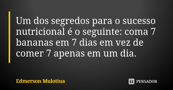 Um dos segredos para o sucesso nutricional é o seguinte: coma 7 bananas em 7 dias em vez de comer 7 apenas em um dia.... Frase de Edmerson Mulotiua.