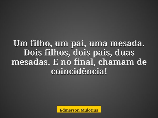 Um filho, um pai, uma mesada. Dois filhos, dois pais, duas mesadas. E no final, chamam de coincidência!... Frase de Edmerson Mulotiua.