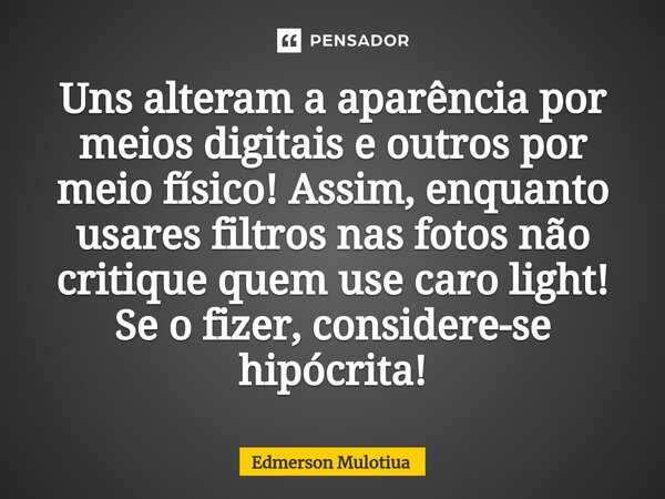 ⁠Uns alteram a aparência por meios digitais e outros por meio físico! Assim, enquanto usares filtros nas fotos não critique quem use caro light!⁠ Se o fizer, co... Frase de Edmerson Mulotiua.