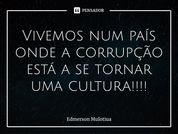 Vivemos num país onde a corrupção está a se tornar uma cultura!!!!⁠... Frase de Edmerson Mulotiua.