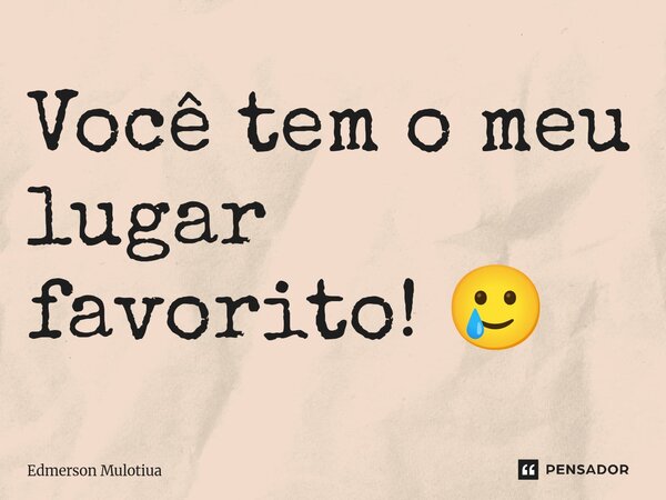 ⁠Você tem o meu lugar favorito! 🥲... Frase de Edmerson Mulotiua.