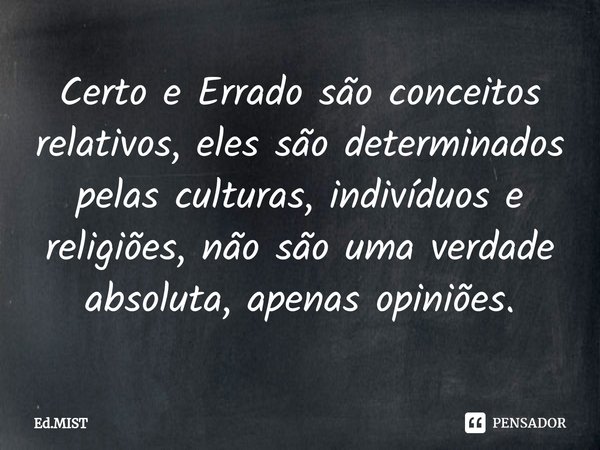⁠Certo e Errado são conceitos relativos, eles são determinados pelas culturas, indivíduos e religiões, não são uma verdade absoluta, apenas opiniões.... Frase de Ed.MIST.