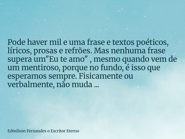 Pode haver mil e uma frase e textos poéticos, líricos, prosas e refrões. Mas nenhuma frase supera um "Eu te amo" , mesmo quando vem de um mentiroso, p... Frase de Edmilson Fernandes o Escritor Eterno.