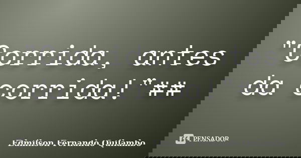 "Corrida, antes da corrida!"##... Frase de Edmilson fernando Quilambo.