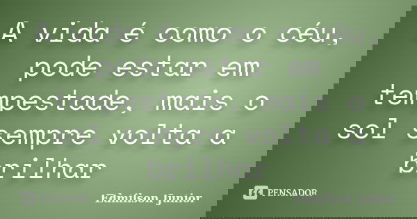 A vida é como o céu, pode estar em tempestade, mais o sol sempre volta a brilhar... Frase de Edmilson Junior.