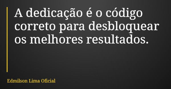 A dedicação é o código correto para desbloquear os melhores resultados.... Frase de Edmilson Lima Oficial.