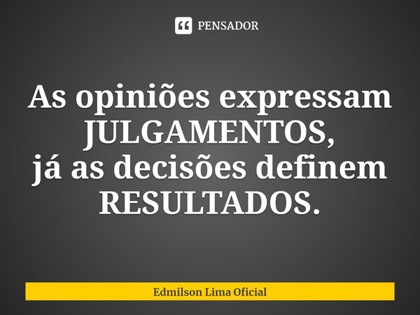 ⁠As opiniões expressam JULGAMENTOS,
já as decisões definem RESULTADOS.... Frase de Edmilson Lima Oficial.